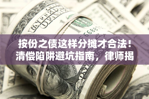 武汉按份之债这样分摊才合法！清偿陷阱避坑指南，律师揭秘关键条款