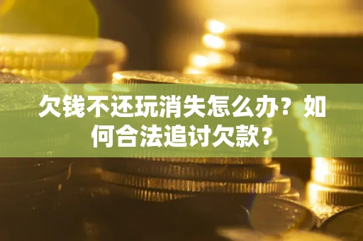 武汉欠钱不还玩消失怎么办？如何合法追讨欠款？