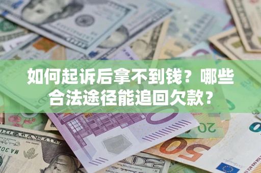 武汉如何起诉后拿不到钱？哪些合法途径能追回欠款？