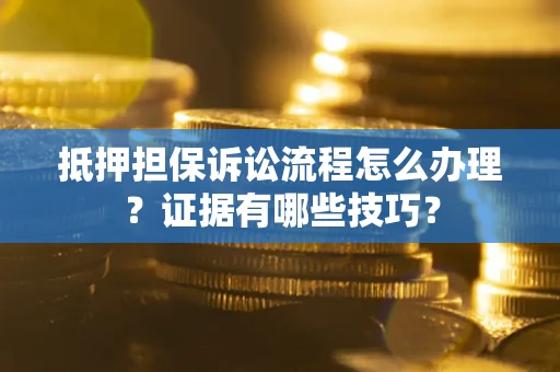 武汉抵押担保诉讼流程怎么办理？证据有哪些技巧？