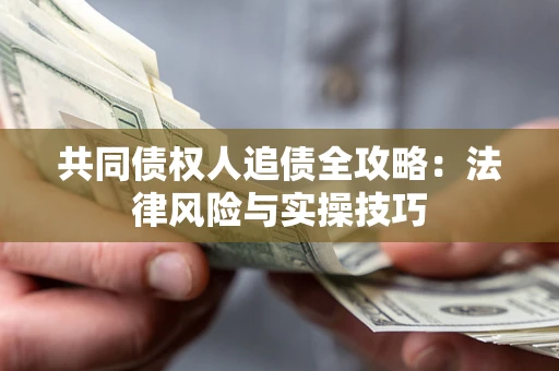 武汉共同债权人追债全攻略：法律风险与实操技巧