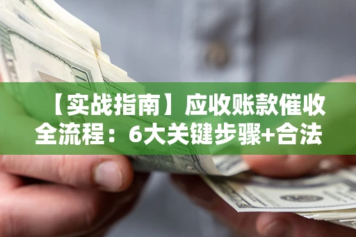 武汉【实战指南】应收账款催收全流程：6大关键步骤+合法回款技巧