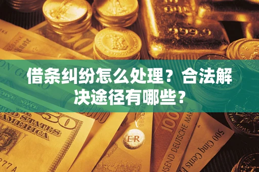 武汉借条纠纷怎么处理？合法解决途径有哪些？
