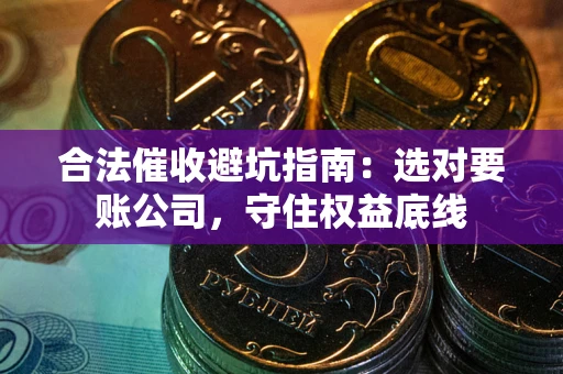 武汉合法催收避坑指南：选对要账公司，守住权益底线