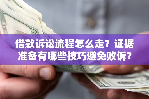 武汉借款诉讼流程怎么走？证据准备有哪些技巧避免败诉？