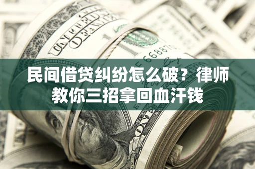 武汉民间借贷纠纷怎么破？律师教你三招拿回血汗钱