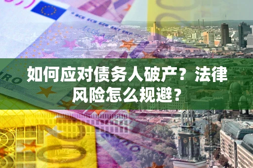 武汉如何应对债务人破产？法律风险怎么规避？