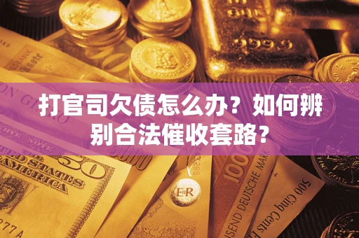 武汉打官司欠债怎么办？如何辨别合法催收套路？