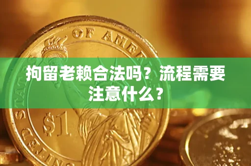 武汉拘留老赖合法吗？流程需要注意什么？