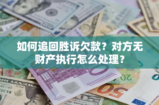 武汉如何追回胜诉欠款？对方无财产执行怎么处理？