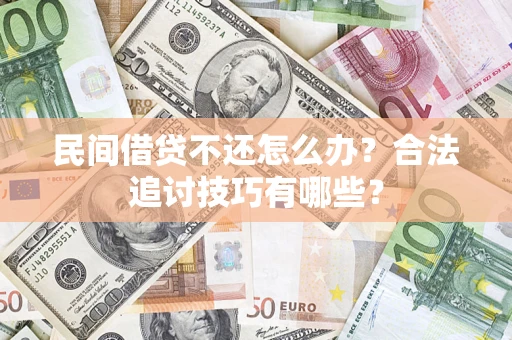 武汉民间借贷不还怎么办？合法追讨技巧有哪些？