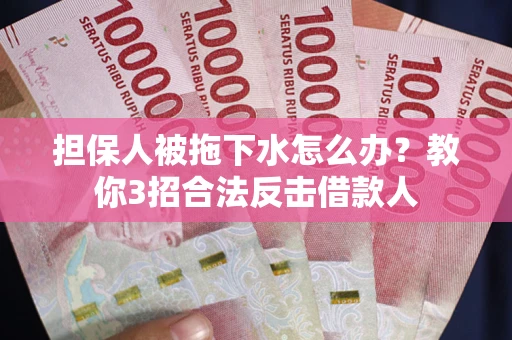 武汉担保人被拖下水怎么办？教你3招合法反击借款人