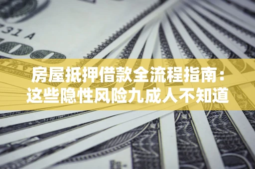 武汉房屋抵押借款全流程指南：这些隐性风险九成人不知道