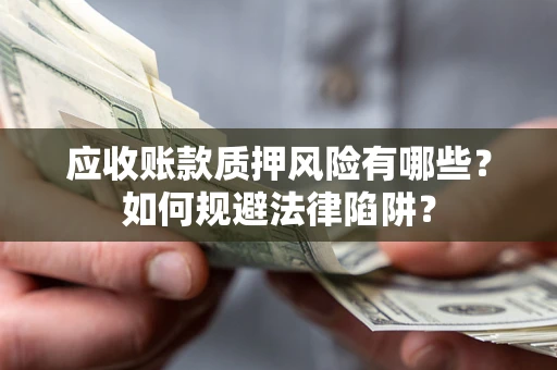 武汉应收账款质押风险有哪些？如何规避法律陷阱？