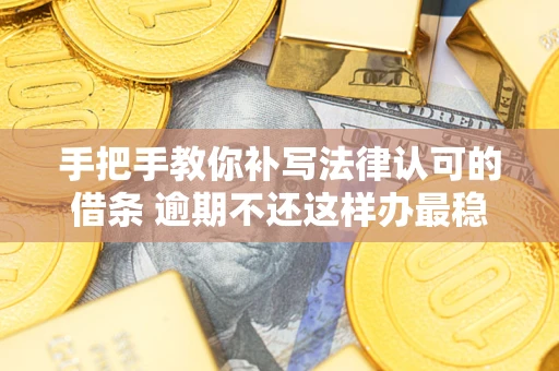 武汉手把手教你补写法律认可的借条 逾期不还这样办最稳妥