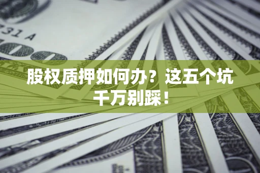 武汉股权质押如何办？这五个坑千万别踩！