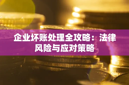 武汉企业坏账处理全攻略：法律风险与应对策略