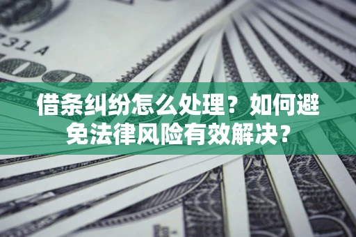 武汉借条纠纷怎么处理？如何避免法律风险有效解决？