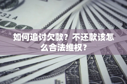 武汉如何追讨欠款？不还款该怎么合法维权？