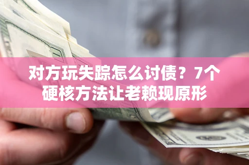 武汉对方玩失踪怎么讨债？7个硬核方法让老赖现原形