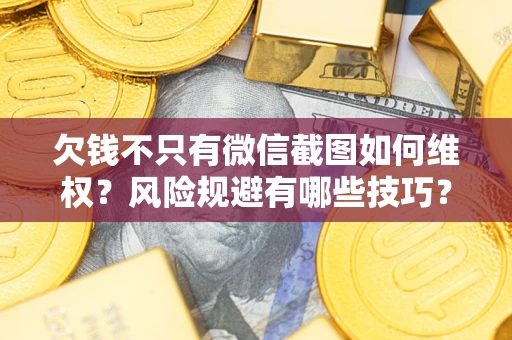 武汉欠钱不只有微信截图如何维权？风险规避有哪些技巧？