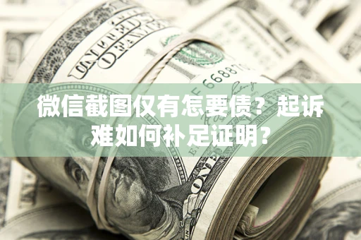 武汉微信截图仅有怎要债？起诉难如何补足证明？