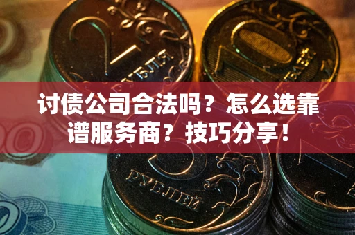 武汉讨债公司合法吗？怎么选靠谱服务商？技巧分享！