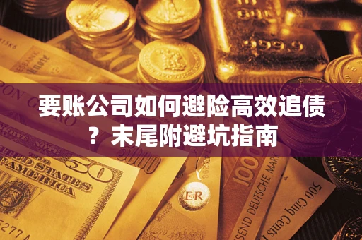 武汉要账公司如何避险高效追债？末尾附避坑指南