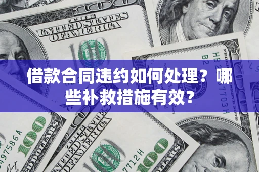 武汉借款合同违约如何处理？哪些补救措施有效？