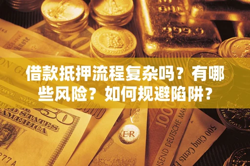 武汉借款抵押流程复杂吗？有哪些风险？如何规避陷阱？