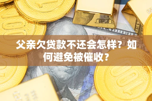 武汉父亲欠贷款不还会怎样？如何避免被催收？
