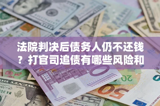 武汉法院判决后债务人仍不还钱？打官司追债有哪些风险和技巧？