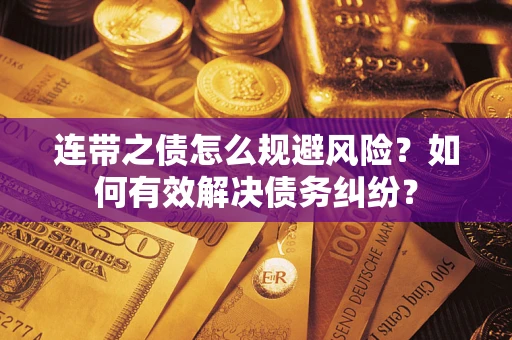 武汉连带之债怎么规避风险？如何有效解决债务纠纷？