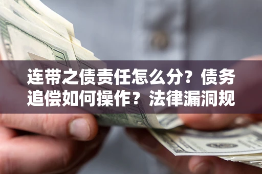 武汉连带之债责任怎么分？债务追偿如何操作？法律漏洞规避指南