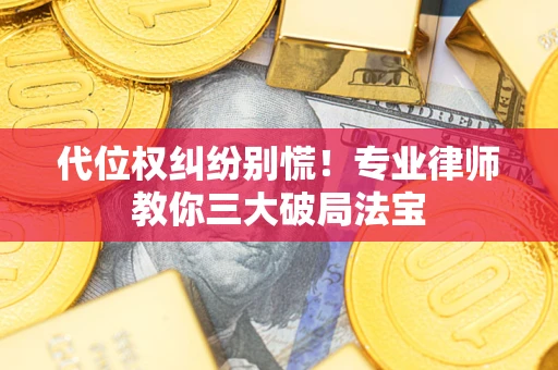 武汉代位权纠纷别慌！专业律师教你三大破局法宝