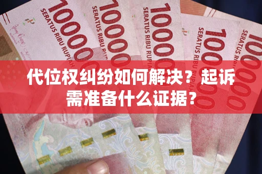 武汉代位权纠纷如何解决？起诉需准备什么证据？
