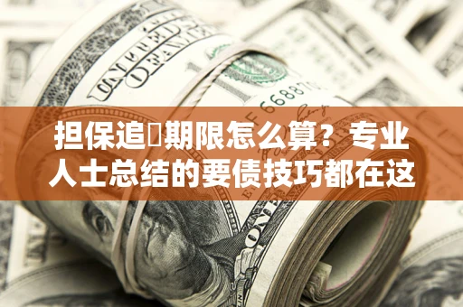 武汉担保追償期限怎么算？专业人士总结的要债技巧都在这里了