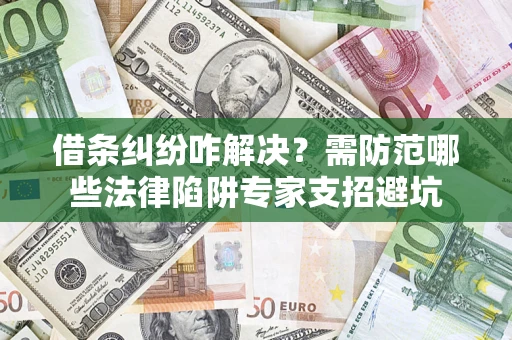 武汉借条纠纷咋解决？需防范哪些法律陷阱专家支招避坑