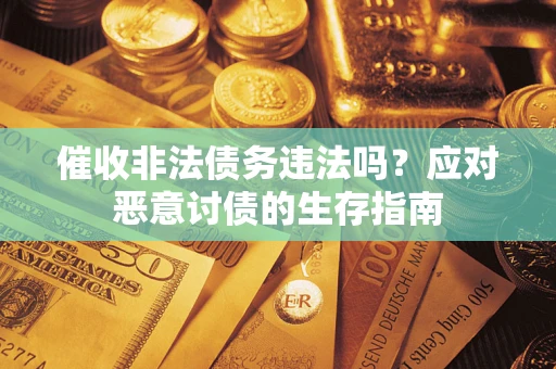 武汉催收非法债务违法吗？应对恶意讨债的生存指南