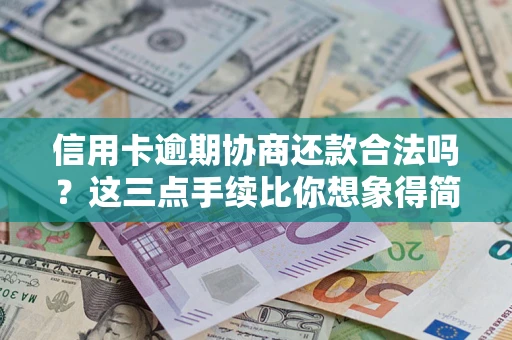 武汉信用卡逾期协商还款合法吗？这三点手续比你想象得简单