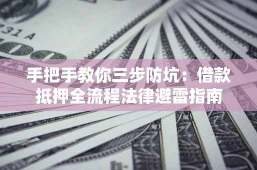 武汉手把手教你三步防坑：借款抵押全流程法律避雷指南