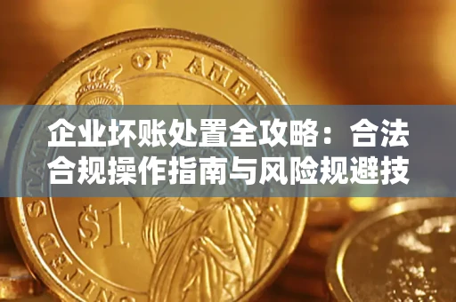 武汉企业坏账处置全攻略：合法合规操作指南与风险规避技巧解析