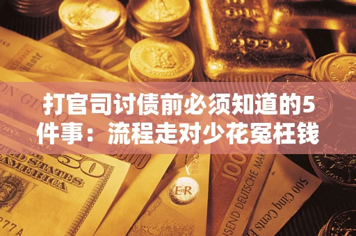 武汉打官司讨债前必须知道的5件事：流程走对少花冤枉钱