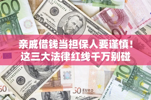 武汉亲戚借钱当担保人要谨慎！这三大法律红线千万别碰
