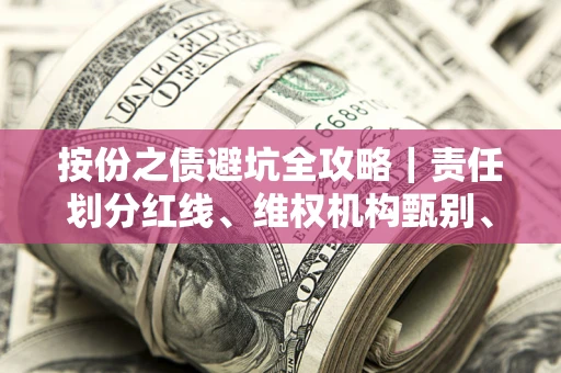 武汉按份之债避坑全攻略｜责任划分红线、维权机构甄别、纠纷处理全流程拆解