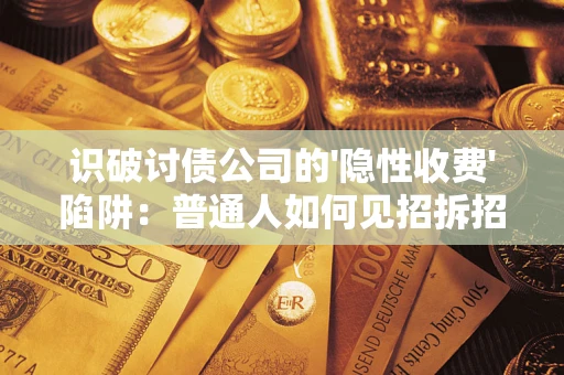 武汉识破讨债公司的'隐性收费'陷阱：普通人如何见招拆招？