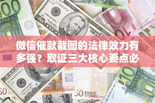 武汉微信催款截图的法律效力有多强？取证三大核心要点必须知道！