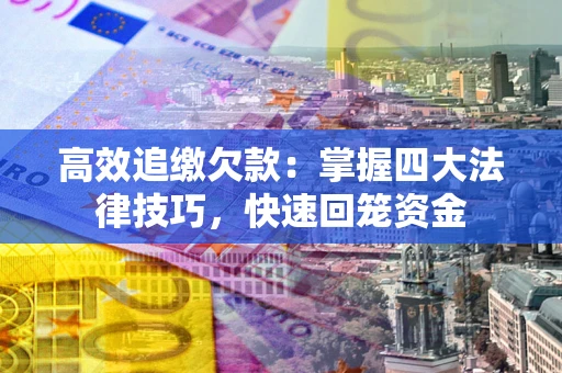 武汉高效追缴欠款：掌握四大法律技巧，快速回笼资金