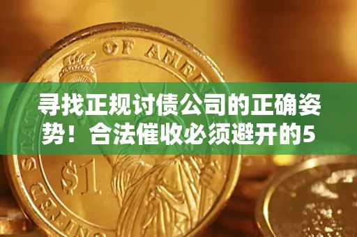 武汉寻找正规讨债公司的正确姿势！合法催收必须避开的5大雷区