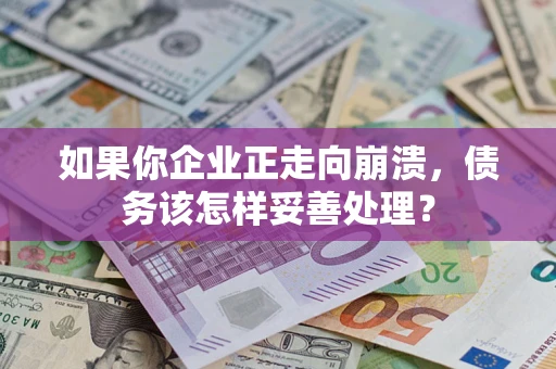 武汉如果你企业正走向崩溃，债务该怎样妥善处理？
